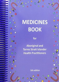 Medicines book for Aboriginal and Torres Strait Islander health practitioners : supporting clinical practice in remote and Indigenous communities by Flinders University, Central Australian Rural Practitioners Association, Central Australian Aboriginal Congress, CRANAplus, 5th ed